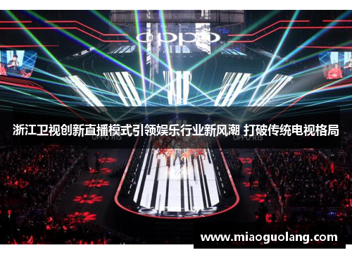 浙江卫视创新直播模式引领娱乐行业新风潮 打破传统电视格局