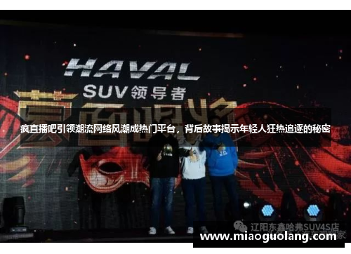 疯直播吧引领潮流网络风潮成热门平台，背后故事揭示年轻人狂热追逐的秘密