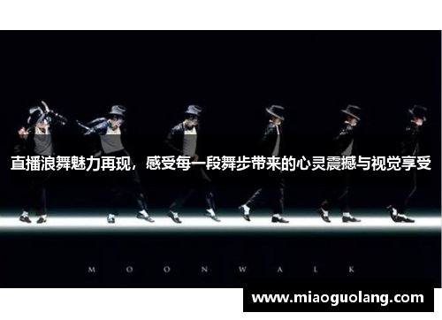 直播浪舞魅力再现，感受每一段舞步带来的心灵震撼与视觉享受