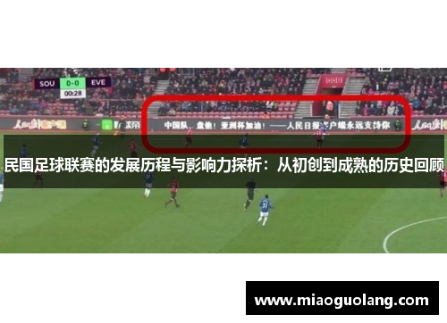 民国足球联赛的发展历程与影响力探析：从初创到成熟的历史回顾