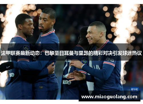 法甲联赛最新动态：巴黎圣日耳曼与里昂的精彩对决引发球迷热议