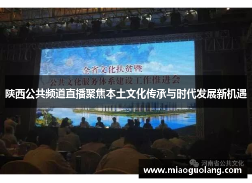 陕西公共频道直播聚焦本土文化传承与时代发展新机遇