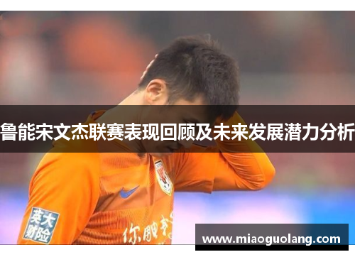 鲁能宋文杰联赛表现回顾及未来发展潜力分析